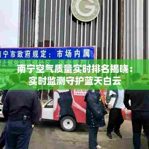 南宁空气质量实时排名揭晓：实时监测守护蓝天白云