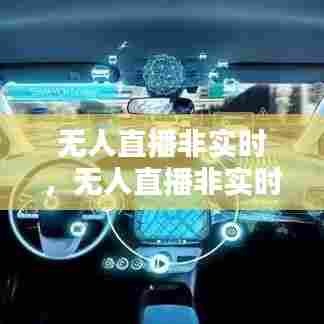 无人直播非实时，无人直播非实时直播导致违规 