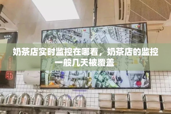 奶茶店实时监控在哪看，奶茶店的监控一般几天被覆盖 