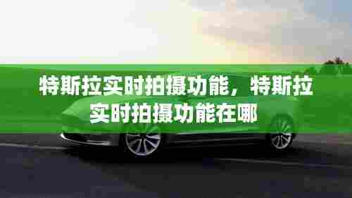 特斯拉实时拍摄功能，特斯拉实时拍摄功能在哪 