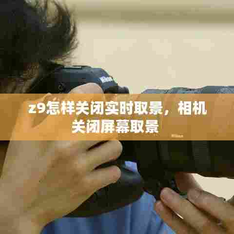z9怎样关闭实时取景，相机关闭屏幕取景 