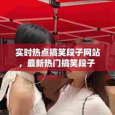 实时热点搞笑段子网站，最新热门搞笑段子 