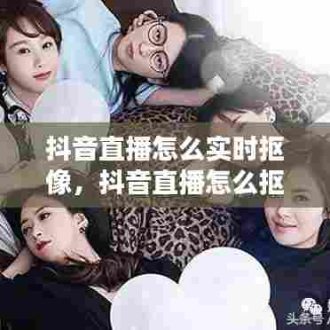 抖音直播怎么实时抠像，抖音直播怎么抠图 