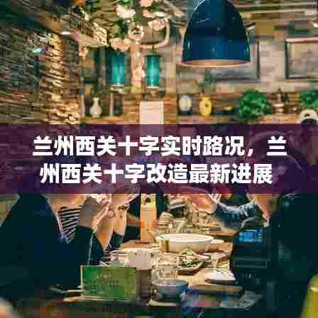 兰州西关十字实时路况，兰州西关十字改造最新进展 