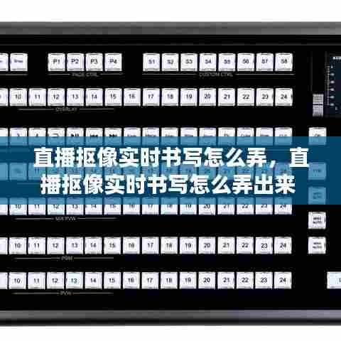 直播抠像实时书写怎么弄，直播抠像实时书写怎么弄出来 