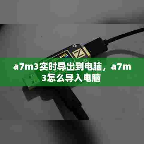 a7m3实时导出到电脑，a7m3怎么导入电脑 