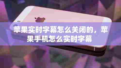 苹果实时字幕怎么关闭的，苹果手机怎么实时字幕 