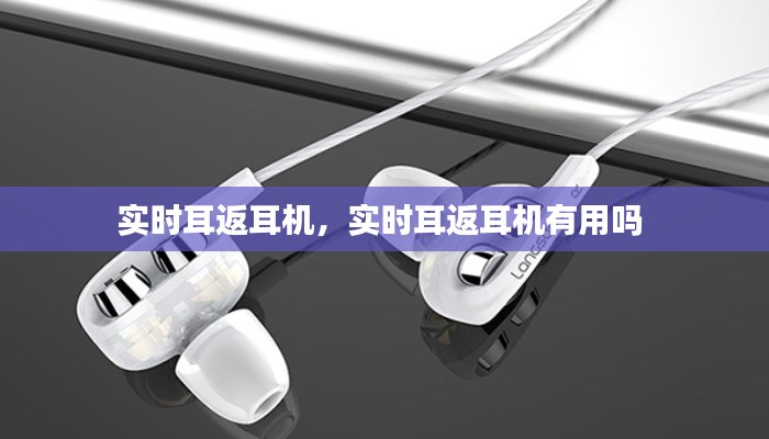 实时耳返耳机，实时耳返耳机有用吗 