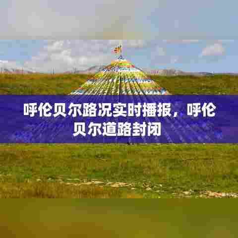 呼伦贝尔路况实时播报，呼伦贝尔道路封闭 