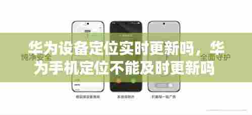 华为设备定位实时更新吗，华为手机定位不能及时更新吗 