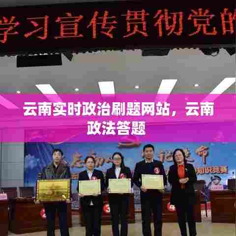云南实时政治刷题网站，云南政法答题 
