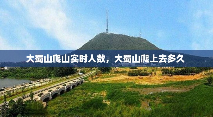大蜀山爬山实时人数，大蜀山爬上去多久 