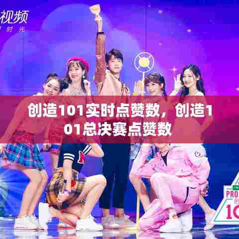 创造101实时点赞数，创造101总决赛点赞数 