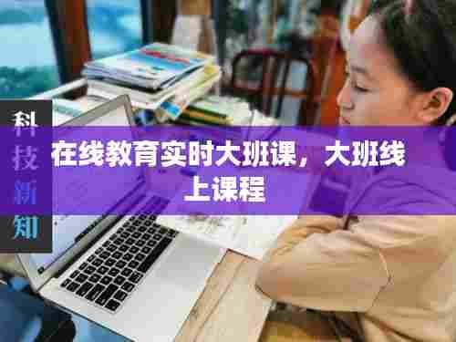 在线教育实时大班课，大班线上课程 