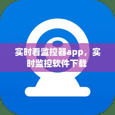 实时看监控器app，实时监控软件下载 