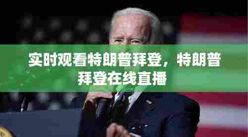 实时观看特朗普拜登，特朗普拜登在线直播 