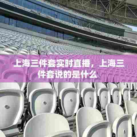 上海三件套实时直播，上海三件套说的是什么 