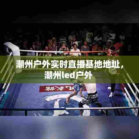 潮州户外实时直播基地地址，潮州led户外 