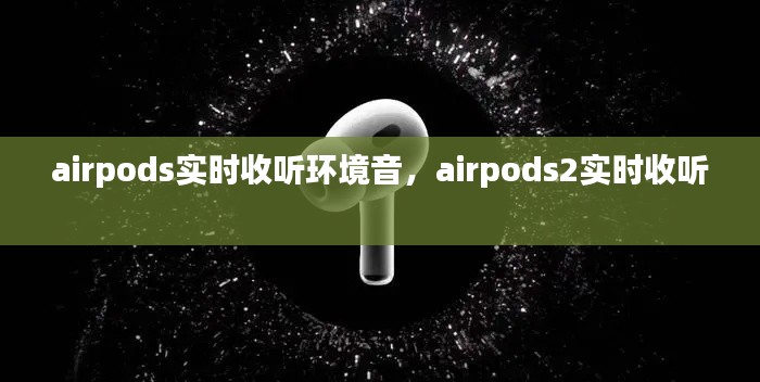 airpods实时收听环境音，airpods2实时收听 