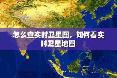 怎么查实时卫星图，如何看实时卫星地图 