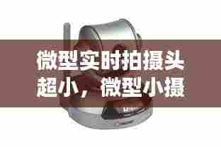 微型实时拍摄头超小，微型小摄像头 