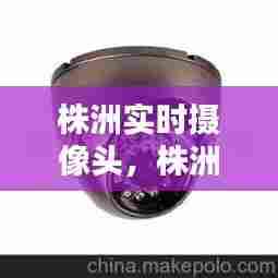 株洲实时摄像头，株洲市监控 