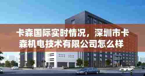 卡森国际实时情况，深圳市卡森机电技术有限公司怎么样 