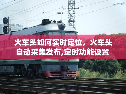 火车头如何实时定位，火车头自动采集发布,定时功能设置 