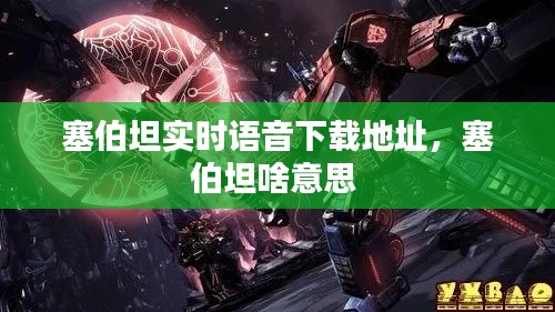 塞伯坦实时语音下载地址，塞伯坦啥意思 