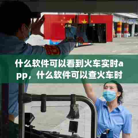 什么软件可以看到火车实时app，什么软件可以查火车时刻表 