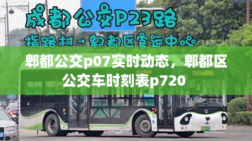 郫都公交p07实时动态，郫都区公交车时刻表p720 