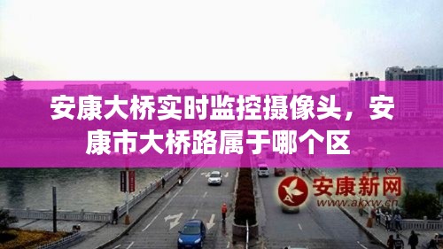 安康大桥实时监控摄像头，安康市大桥路属于哪个区 