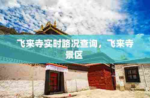 飞来寺实时路况查询，飞来寺景区 