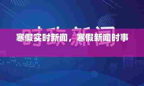 寒假实时新闻，寒假新闻时事 