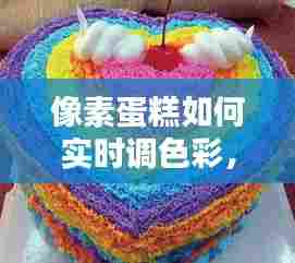 像素蛋糕如何实时调色彩，像素蛋糕如何实时调色彩模式 