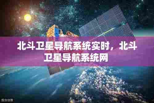 北斗卫星导航系统实时，北斗卫星导航系统网 