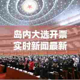 岛内大选开票实时新闻最新，岛是哪个选秀 