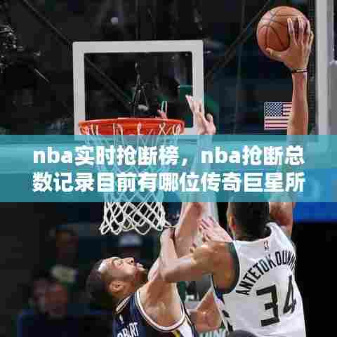nba实时抢断榜，nba抢断总数记录目前有哪位传奇巨星所保持 