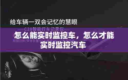 怎么能实时监控车，怎么才能实时监控汽车 