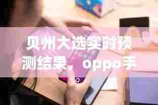 贝州大选实时预测结果，oppo手机时间怎么看不到 