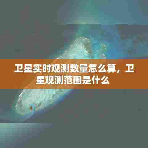 卫星实时观测数量怎么算，卫星观测范围是什么 