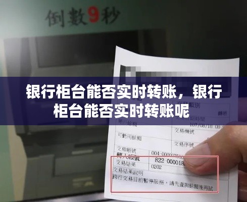 银行柜台能否实时转账，银行柜台能否实时转账呢 