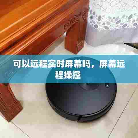 可以远程实时屏幕吗，屏幕远程操控 