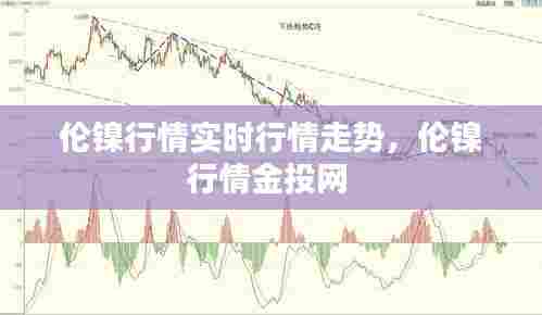 伦镍行情实时行情走势，伦镍行情金投网 