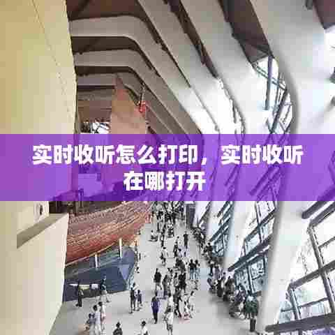 实时收听怎么打印，实时收听在哪打开 