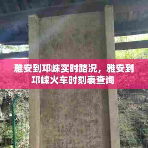 雅安到邛崃实时路况，雅安到邛崃火车时刻表查询 