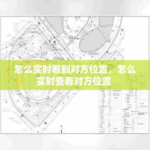 怎么实时看到对方位置，怎么实时查看对方位置 