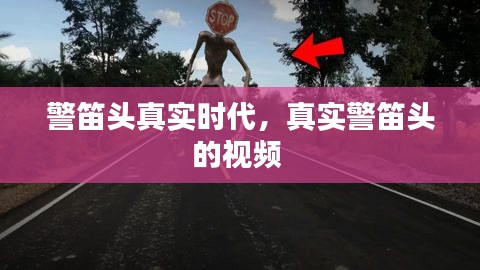 警笛头真实时代，真实警笛头的视频 