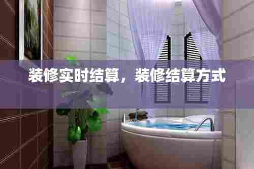 装修实时结算，装修结算方式 