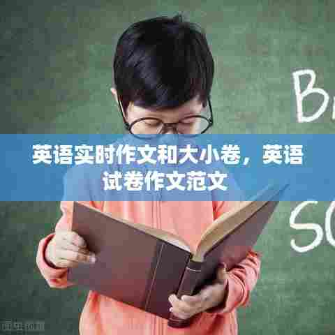 英语实时作文和大小卷，英语试卷作文范文 